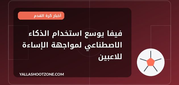 فيفا يوسع استخدام الذكاء الاصطناعي لمواجهة الإساءة للاعبين